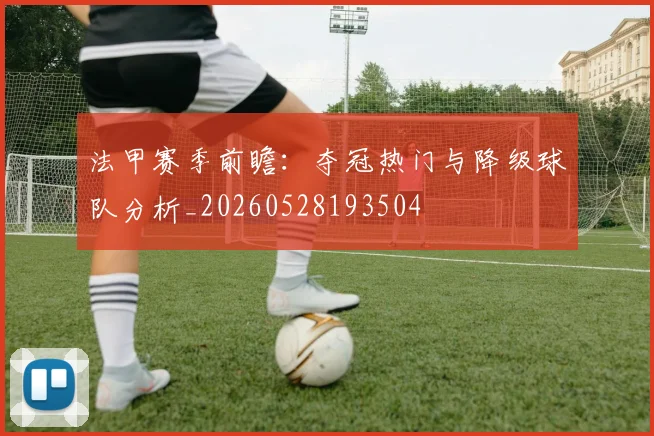 法甲赛季前瞻:夺冠热门与降级球队分析_20260528193504