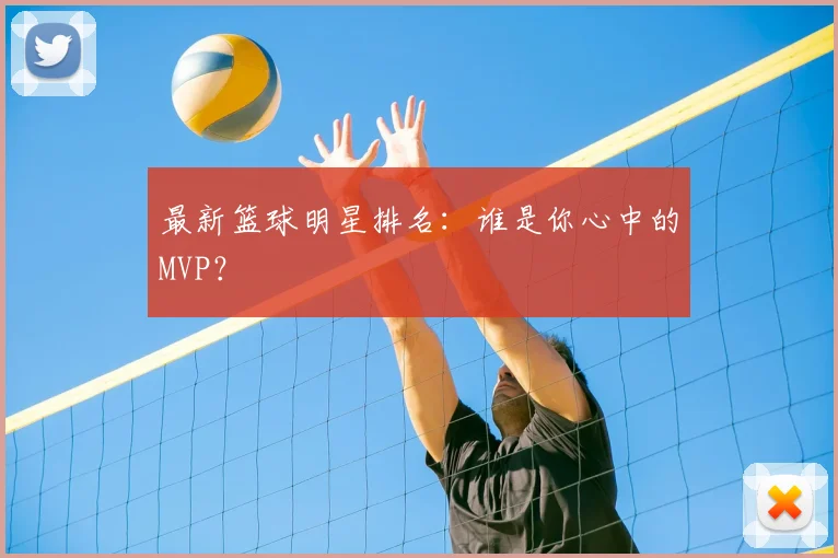 最新篮球明星排名:谁是你心中的MVP?