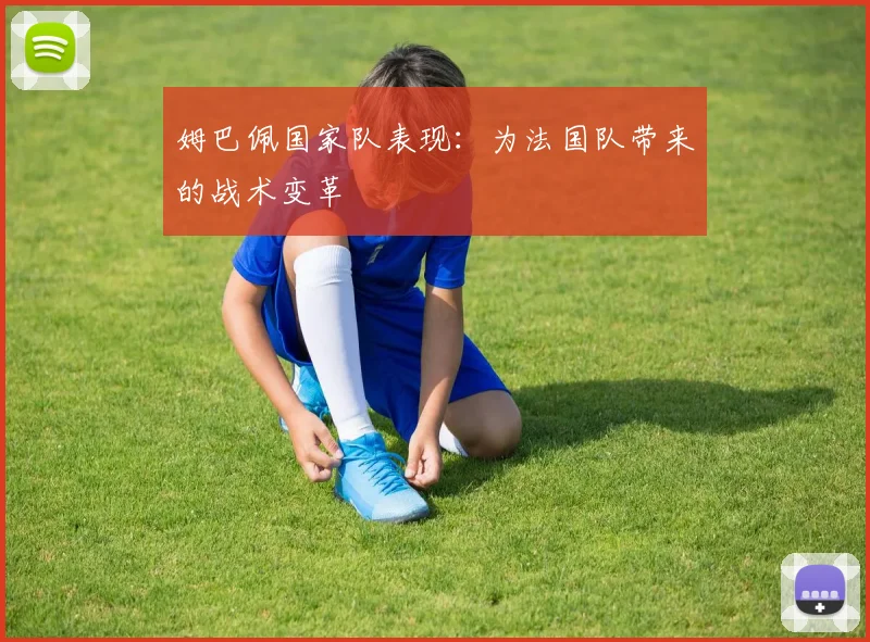 姆巴佩国家队表现：为法国队带来的战术变革