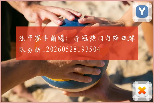 法甲赛季前瞻：夺冠热门与降级球队分析_20260528193504