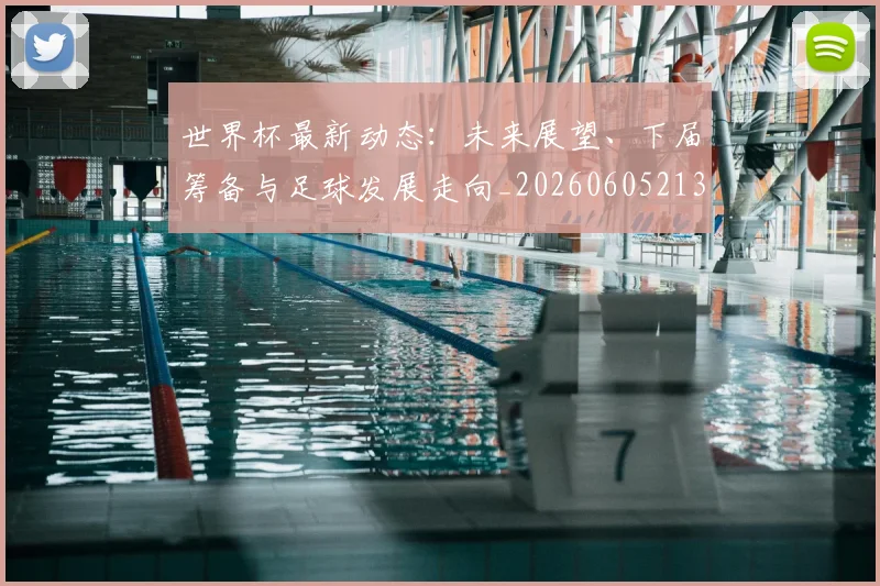 世界杯最新动态：未来展望、下届筹备与足球发展走向_20260605213908
