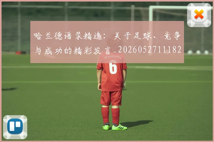 哈兰德语录精选：关于足球、竞争与成功的精彩发言_20260527111822
