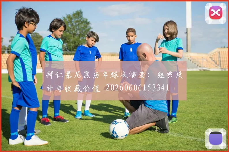拜仁慕尼黑历年球衣演变：经典设计与收藏价值_20260606153341