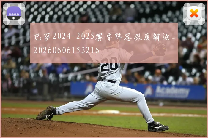 巴萨2024-2025赛季阵容深度解读_20260606153216