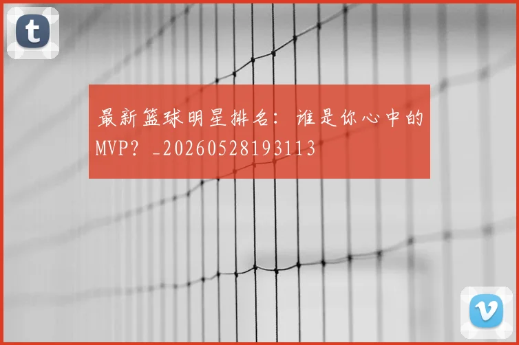 最新篮球明星排名：谁是你心中的MVP？_20260528193113