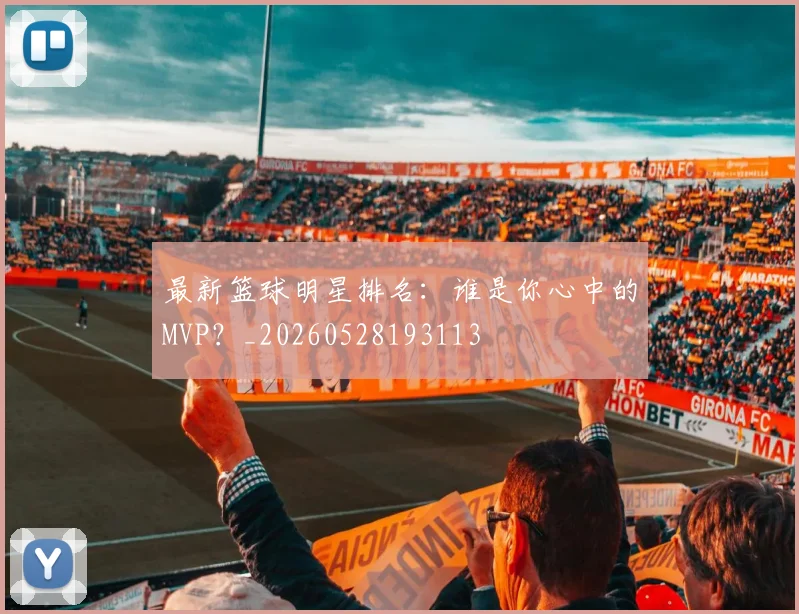 最新篮球明星排名：谁是你心中的MVP？_20260528193113